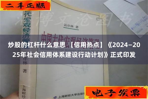 炒股的杠杆什么意思 【信用热点】《2024—2025年社会信用体系建设行动计划》正式印发