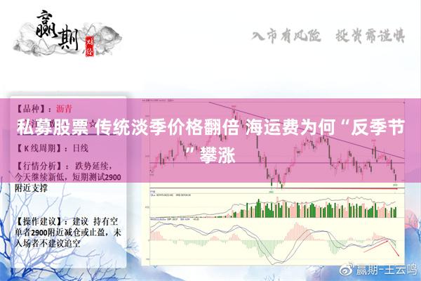 私募股票 传统淡季价格翻倍 海运费为何“反季节”攀涨