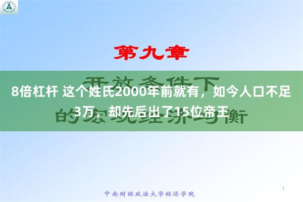 8倍杠杆 这个姓氏2000年前就有，如今人口不足3万，却先后出了15位帝王