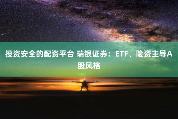 投资安全的配资平台 瑞银证券：ETF、险资主导A股风格