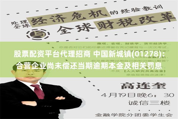 股票配资平台代理招商 中国新城镇(01278)：合营企业尚未偿还当期逾期本金及相关罚息