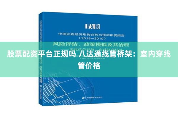 股票配资平台正规吗 八达通线管桥架：室内穿线管价格