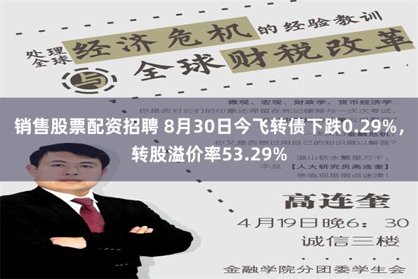 销售股票配资招聘 8月30日今飞转债下跌0.29%，转股溢价率53.29%