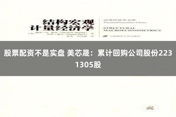 股票配资不是实盘 美芯晟：累计回购公司股份2231305股