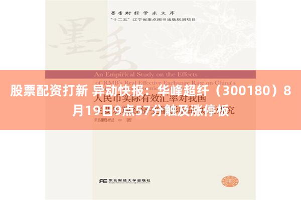 股票配资打新 异动快报：华峰超纤（300180）8月19日9点57分触及涨停板