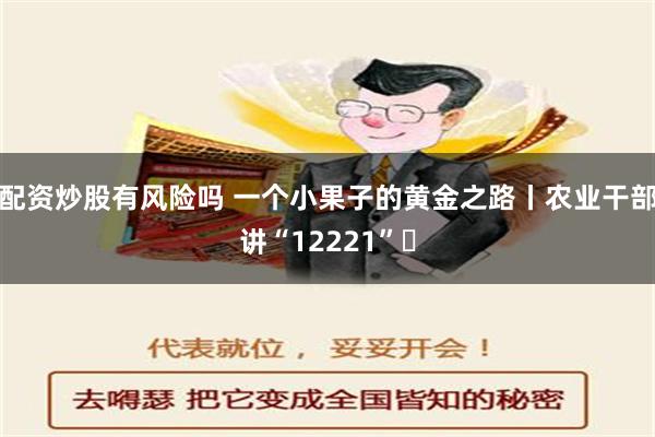 配资炒股有风险吗 一个小果子的黄金之路丨农业干部讲“12221”⑬