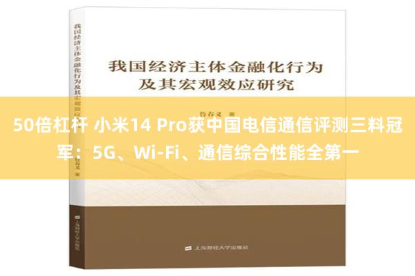 50倍杠杆 小米14 Pro获中国电信通信评测三料冠军：5G、Wi-Fi、通信综合性能全第一