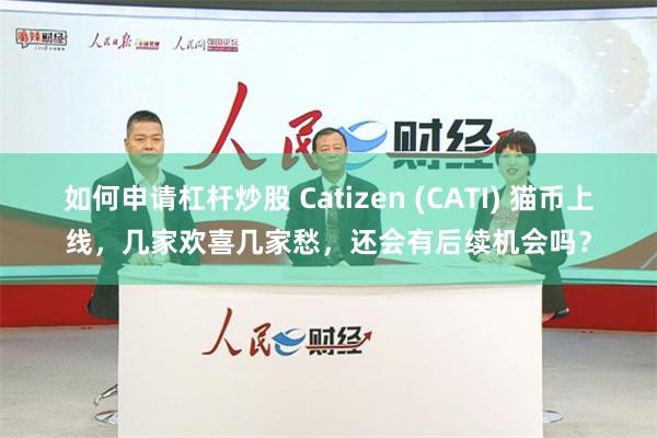 如何申请杠杆炒股 Catizen (CATI) 猫币上线，几家欢喜几家愁，还会有后续机会吗？