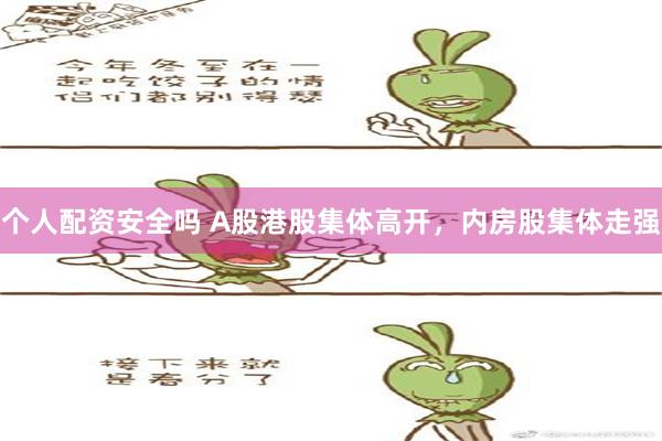 个人配资安全吗 A股港股集体高开，内房股集体走强