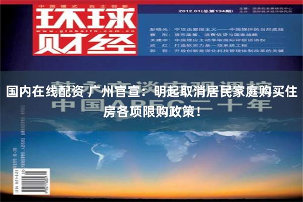 国内在线配资 广州官宣：明起取消居民家庭购买住房各项限购政策！