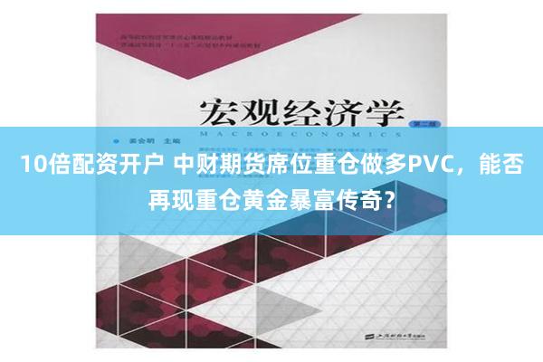 10倍配资开户 中财期货席位重仓做多PVC，能否再现重仓黄金暴富传奇？