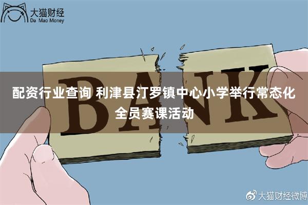 配资行业查询 利津县汀罗镇中心小学举行常态化全员赛课活动