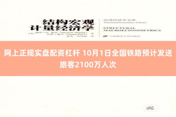 网上正规实盘配资杠杆 10月1日全国铁路预计发送旅客2100万人次