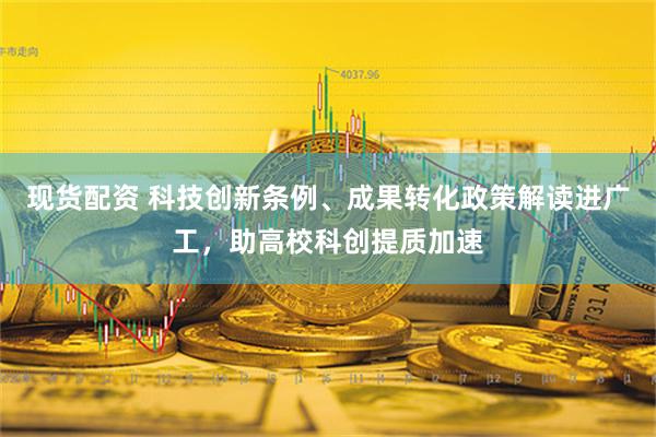 现货配资 科技创新条例、成果转化政策解读进广工，助高校科创提质加速