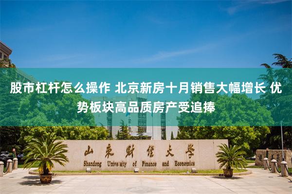 股市杠杆怎么操作 北京新房十月销售大幅增长 优势板块高品质房产受追捧