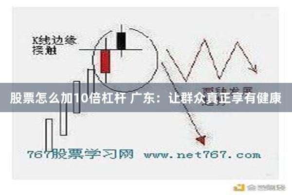 股票怎么加10倍杠杆 广东：让群众真正享有健康