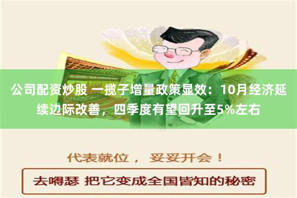 公司配资炒股 一揽子增量政策显效：10月经济延续边际改善，四季度有望回升至5%左右