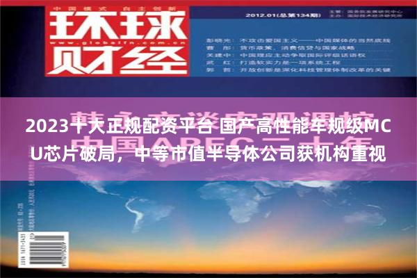 2023十大正规配资平台 国产高性能车规级MCU芯片破局，中等市值半导体公司获机构重视