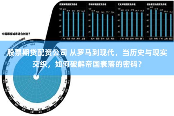 股票期货配资公司 从罗马到现代，当历史与现实交织，如何破解帝国衰落的密码？