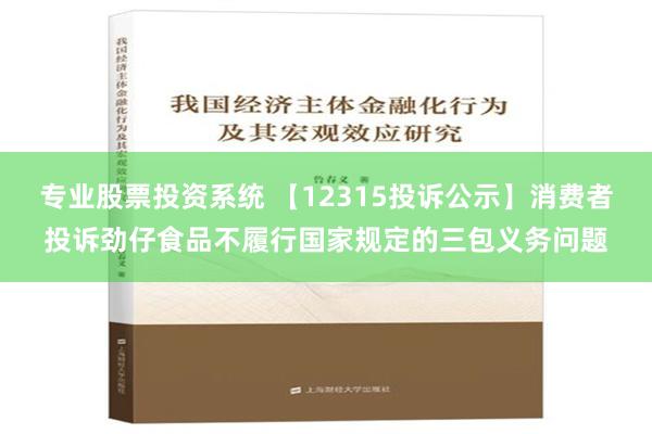 专业股票投资系统 【12315投诉公示】消费者投诉劲仔食品不履行国家规定的三包义务问题