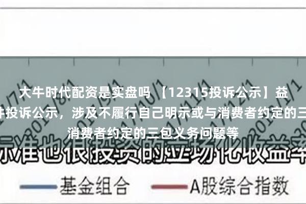 大牛时代配资是实盘吗 【12315投诉公示】益丰药房新增3件投诉公示，涉及不履行自己明示或与消费者约定的三包义务问题等