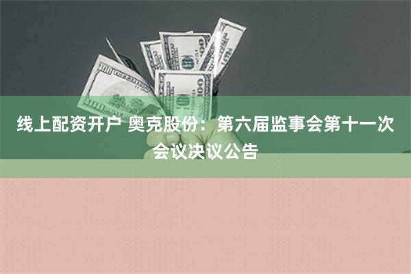 线上配资开户 奥克股份：第六届监事会第十一次会议决议公告