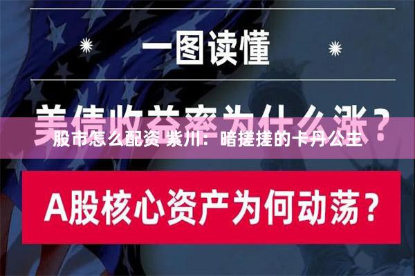 股市怎么配资 紫川：暗搓搓的卡丹公主