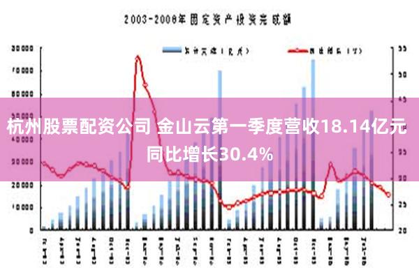 杭州股票配资公司 金山云第一季度营收18.14亿元 同比增长30.4%