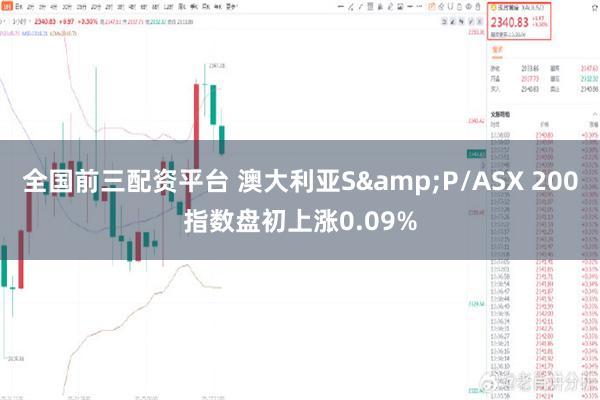 全国前三配资平台 澳大利亚S&P/ASX 200指数盘初上涨0.09%