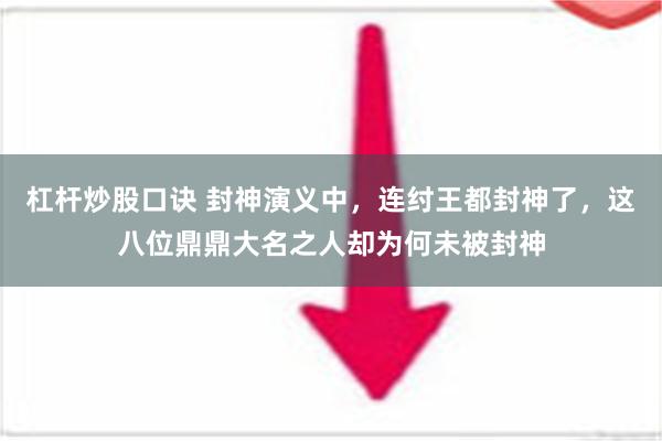 杠杆炒股口诀 封神演义中，连纣王都封神了，这八位鼎鼎大名之人却为何未被封神